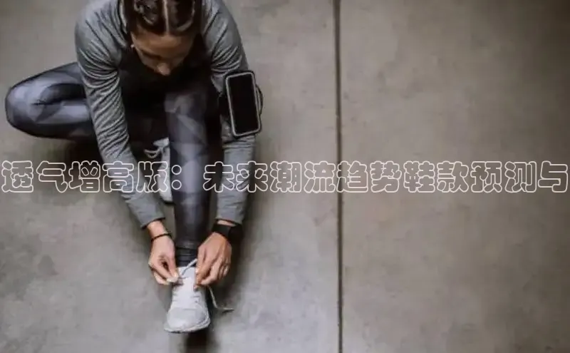 透气增高版：未来潮流趋势鞋款预测与
