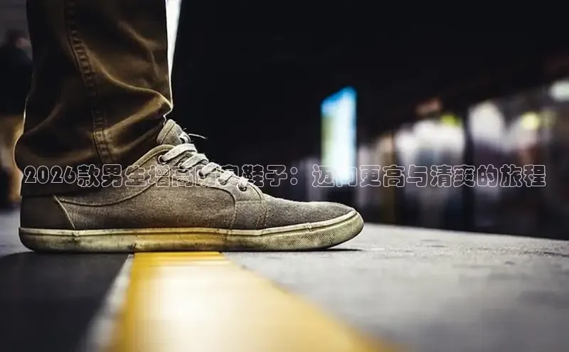 2026款男生增高防臭鞋子：迈向更高与清爽的旅程